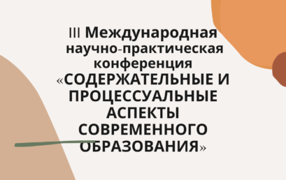 III Международная научно-практическая конференция «СОДЕРЖАТЕЛЬНЫЕ И ПРОЦЕССУАЛЬНЫЕ АСПЕКТЫ СОВРЕМЕННОГО ОБРАЗОВАНИЯ»