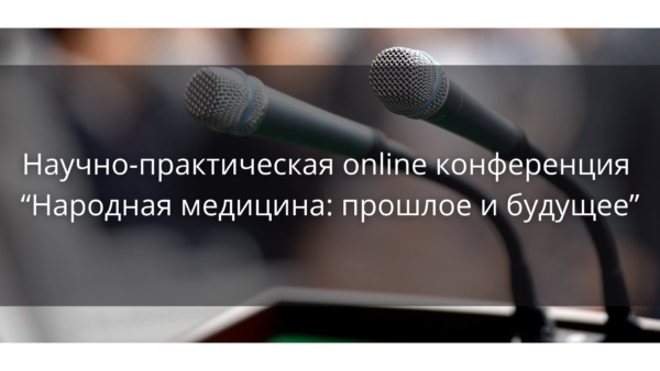 Научно-практическая online конференция “Народная медицина: прошлое и будущее”