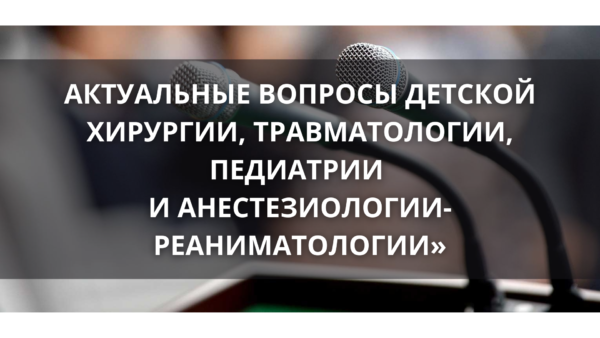 Международная научно-практическая конференция «АКТУАЛЬНЫЕ ВОПРОСЫ ДЕТСКОЙ ХИРУРГИИ, ТРАВМАТОЛОГИИ, ПЕДИАТРИИ И АНЕСТЕЗИОЛОГИИ-РЕАНИМАТОЛОГИИ»