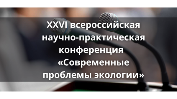 XXVI всероссийская научно-практическая конференция  «Современные проблемы экологии»