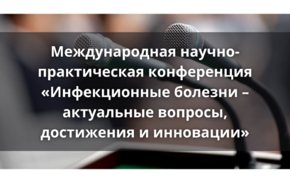 Международная научно-практическая конференция «Инфекционные болезни – актуальные вопросы, достижения и инновации»