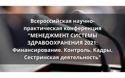 Всероссийская научно-практическая конференция  “МЕНЕДЖМЕНТ СИСТЕМЫ ЗДРАВООХРАНЕНИЯ 2021:  Финансирование. Контроль. Кадры. Сестринская деятельность”