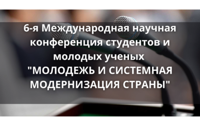 6-я Международная научная конференция студентов и молодых ученых “МОЛОДЕЖЬ И СИСТЕМНАЯ МОДЕРНИЗАЦИЯ СТРАНЫ”