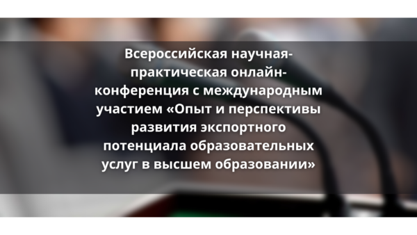 Всероссийская научная- практическая онлайн-конференция с международным участием «Опыт и перспективы развития экспортного потенциала образовательных услуг в высшем образовании»