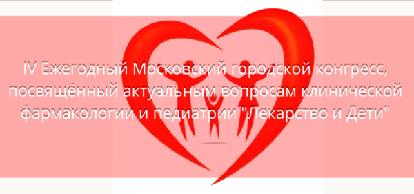 IV ЕЖЕГОДНЫЙ МОСКОВСКИЙ ГОРОДСКОЙ КОНГРЕСС, ПОСВЯЩЕННЫЙ АКТУАЛЬНЫМ ВОПРОСАМ КЛИНИЧЕСКОЙ ФАРМАКОЛОГИИ И ПЕДИАТРИИ «Лекарство и Дети»