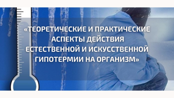 Всероссийская конференция с международным участием «ТЕОРЕТИЧЕСКИЕ И ПРАКТИЧЕСКИЕ АСПЕКТЫ ДЕЙСТВИЯ ЕСТЕСТВЕННОЙ И ИСКУССТВЕННОЙ ГИПОТЕРМИИ НА ОРГАНИЗМ»