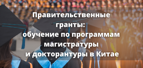 Правительственные гранты: обучение по программам магистратуры и докторантуры в Китае