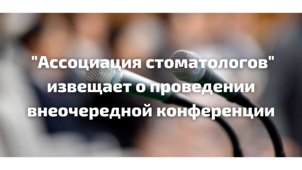 “Ассоциация стоматологов” извещает о проведении внеочередной конференции