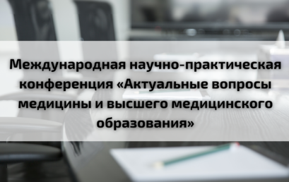 Международная научно-практическая конференция «Актуальные вопросы медицины и высшего медицинского образования»