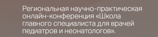 Региональная научно-практическая онлайн-конференция «Школа главного специалиста для врачей педиатров и неонатологов»