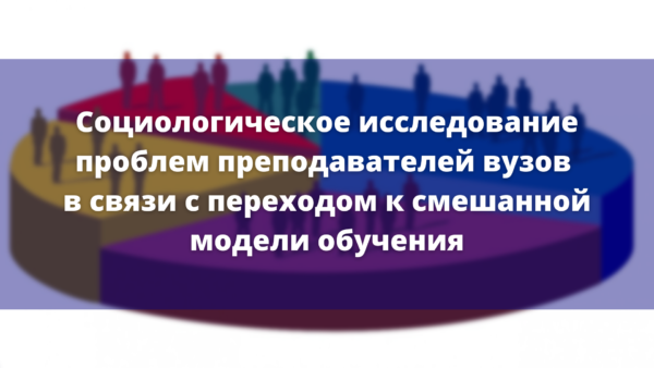 Социологическое исследование проблем преподавателей вузов в связи с переходом к смешанной модели обучения