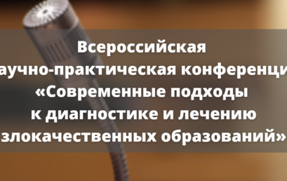 Всероссийская научно-практическая конференция «Современные подходы к диагностике и лечению злокачественных образований»