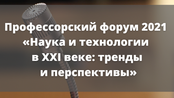 Профессорский форум 2021 «Наука и технологии  в XXI веке: тренды  и перспективы»