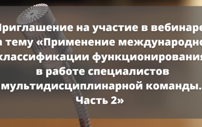 Приглашение на участие в вебинаре на тему «Применение международной классификации функционирования в работе специалистов мультидисциплинарной команды. Часть 2» 