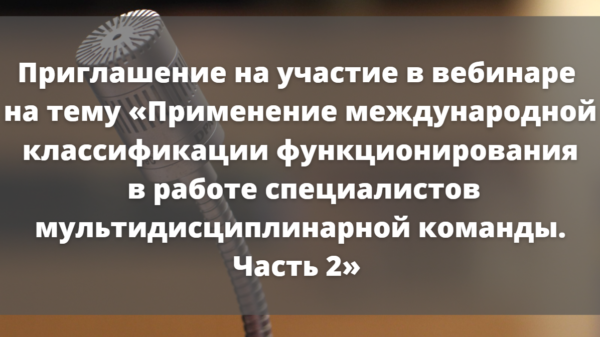 Приглашение на участие в вебинаре на тему «Применение международной классификации функционирования в работе специалистов мультидисциплинарной команды. Часть 2» 