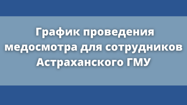 График проведения медосмотра для сотрудников Астраханского ГМУ