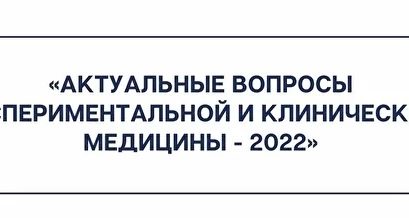 Актуальные вопросы экспериментальной и клинической медицины – 2022