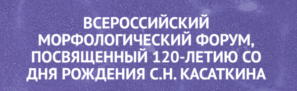 Всероссийский морфологический форум, посвященный 120-летию со дня рождения С.Н. Касаткина