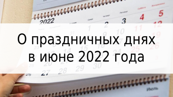 О праздничных днях в июне 2022 года