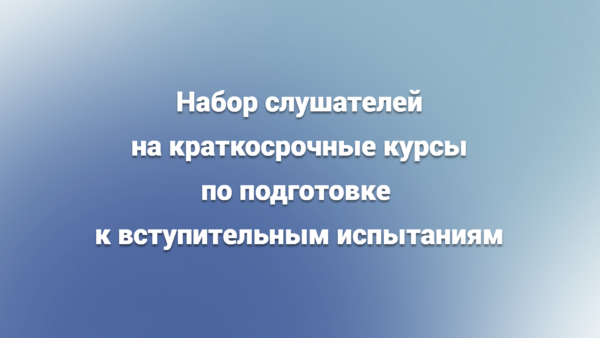 Набор слушателей на краткосрочные курсы по подготовке к вступительным испытаниям