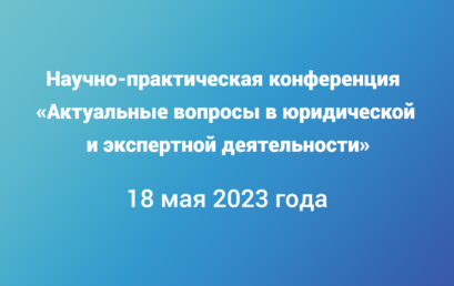 Научно-практическая конференция «Актуальные вопросы в юридической и экспертной деятельности»