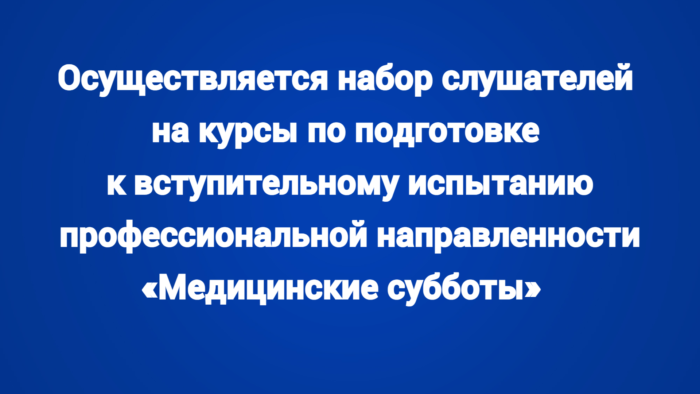 Осуществляется набор слушателей на курсы по подготовке к вступительному испытанию профессиональной направленности «Медицинские субботы»