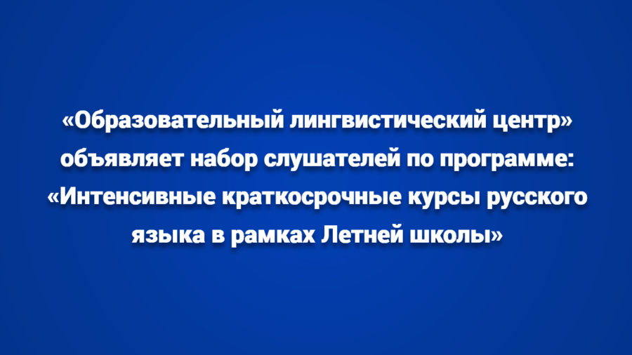 «Образовательный лингвистический центр» объявляет набор слушателей по программе: «Интенсивные краткосрочные курсы русского языка в рамках Летней школы»