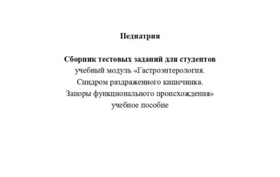 Педиатрия. Сборник тестовых заданий для студентов учебный модуль «Гастроэнтерология. Синдром раздраженного кишечника. Запоры функционального происхождения»: учебное пособие.