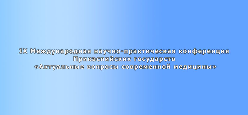 IX Международная научно-практическая конференция Прикаспийских государств «Актуальные вопросы современной медицины»