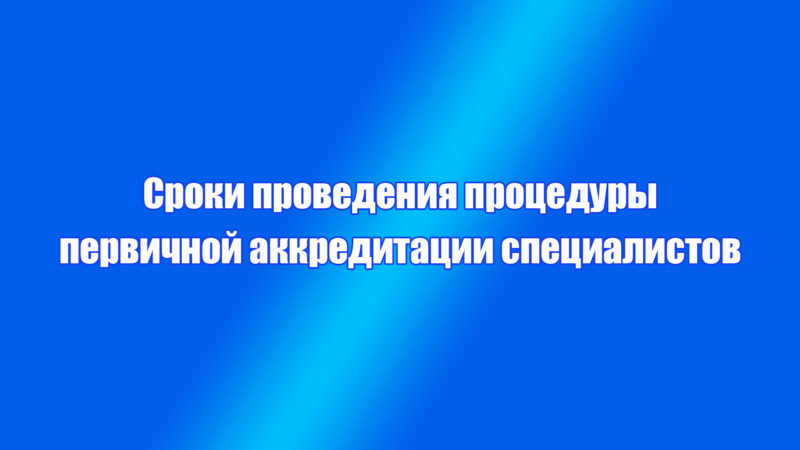 Сроки проведения процедуры первичной аккредитации специалистов