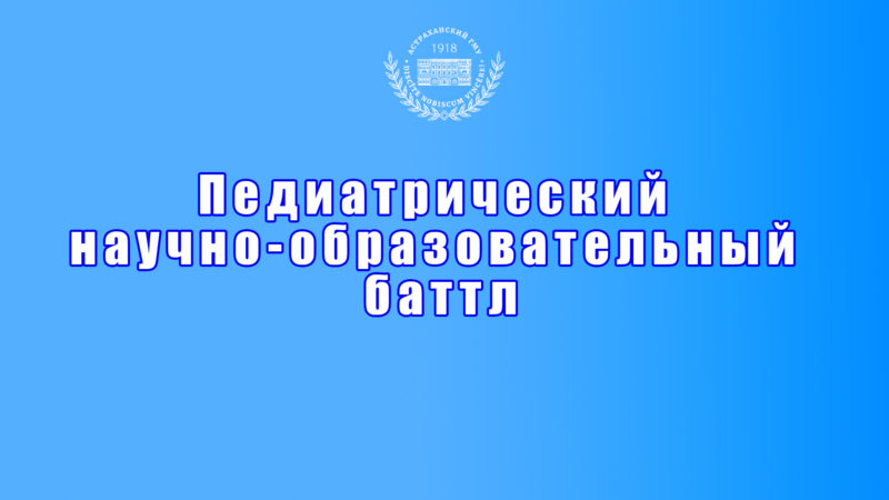 В Астраханском ГМУ состоится педиатрический научно-образовательный баттл