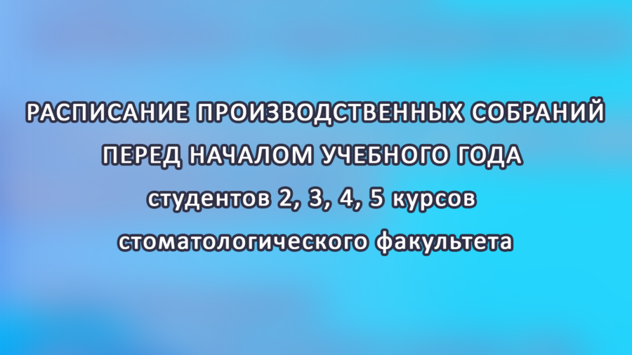 Расписание производственных собраний перед началом учебного года  студентов 2, 3, 4, 5 курсов стоматологического факультета