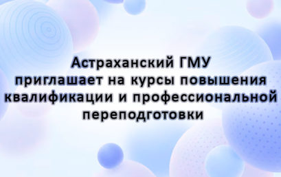 Астраханский ГМУ приглашает на курсы повышения квалификации и профессиональной переподготовки