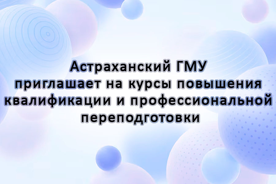 Астраханский ГМУ приглашает на курсы повышения квалификации и профессиональной переподготовки